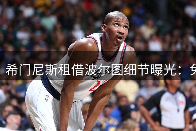 希门尼斯租借波尔图细节曝光：免费租借+1800万欧买断条款