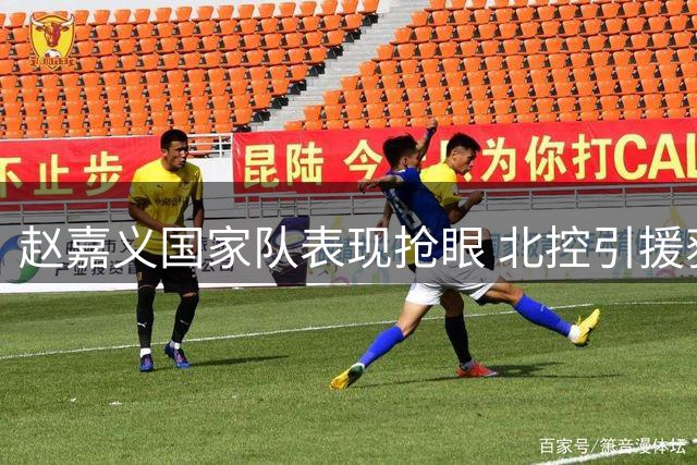 赵嘉义国家队表现抢眼 北控引援获关键拼图